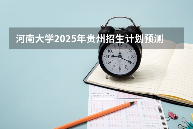 河南大学2025年贵州招生计划预测