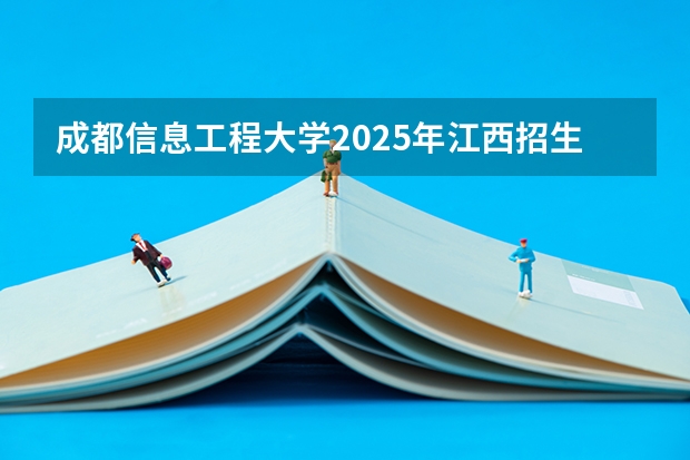 成都信息工程大学2025年江西招生计划预测