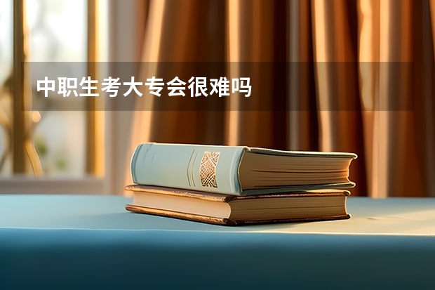 中职生考大专会很难吗