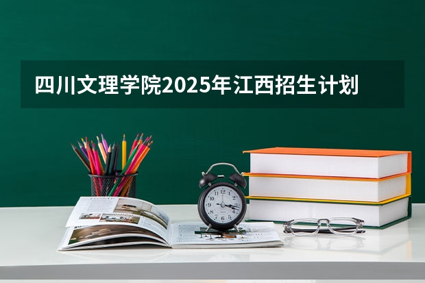 四川文理学院2025年江西招生计划预测