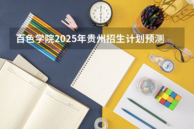 百色学院2025年贵州招生计划预测