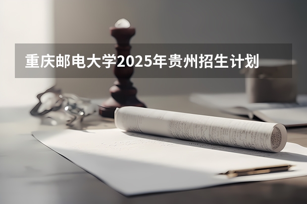 重庆邮电大学2025年贵州招生计划预测