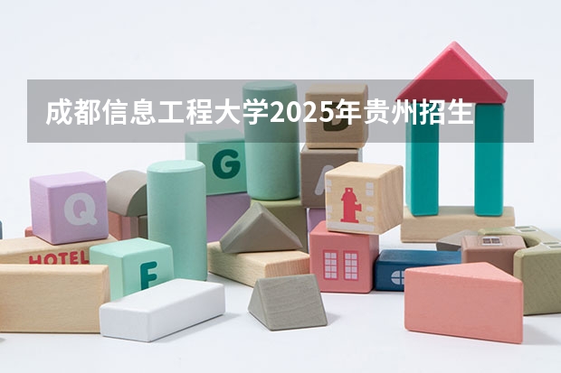 成都信息工程大学2025年贵州招生计划预测