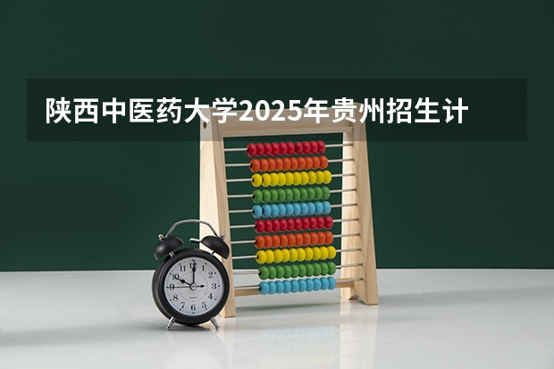 陕西中医药大学2025年贵州招生计划预测