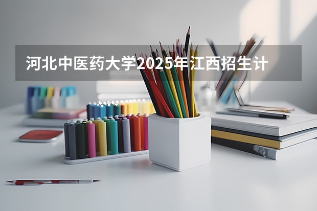 河北中医药大学2025年江西招生计划预测