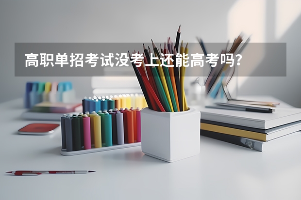高职单招考试没考上还能高考吗？