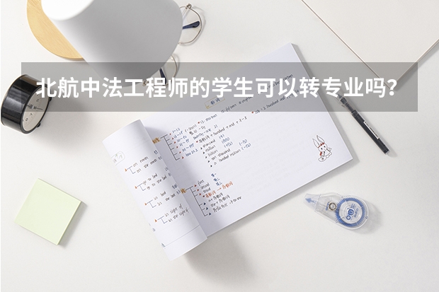 北航中法工程师的学生可以转专业吗？