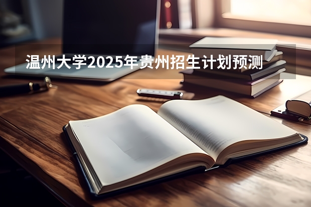 温州大学2025年贵州招生计划预测