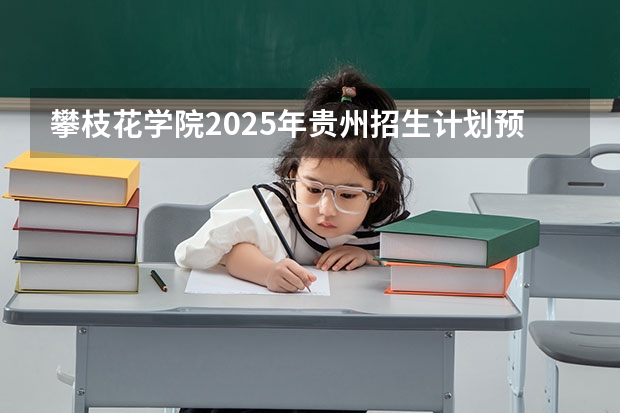 攀枝花学院2025年贵州招生计划预测