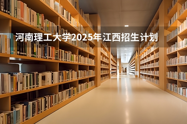 河南理工大学2025年江西招生计划预测