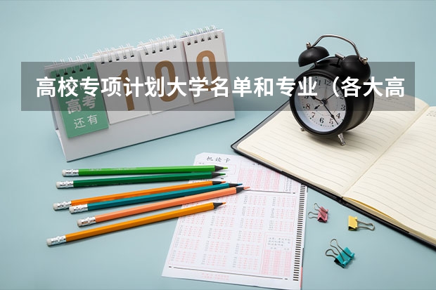 高校专项计划大学名单和专业（各大高校专项都有些啥专业）