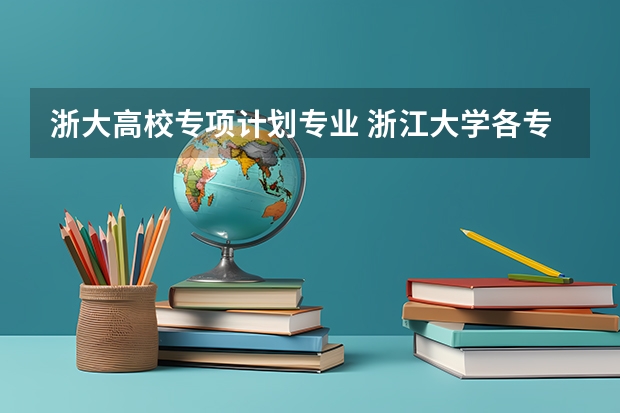 浙大高校专项计划专业 浙江大学各专业录取分数线（含选考科目）及王牌专业