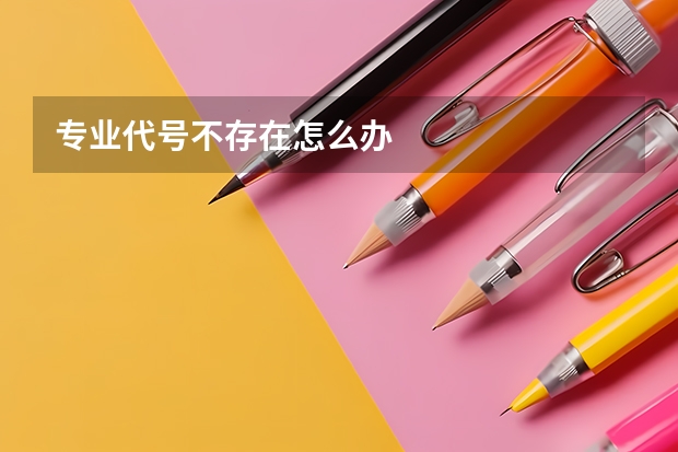 专业代号不存在怎么办