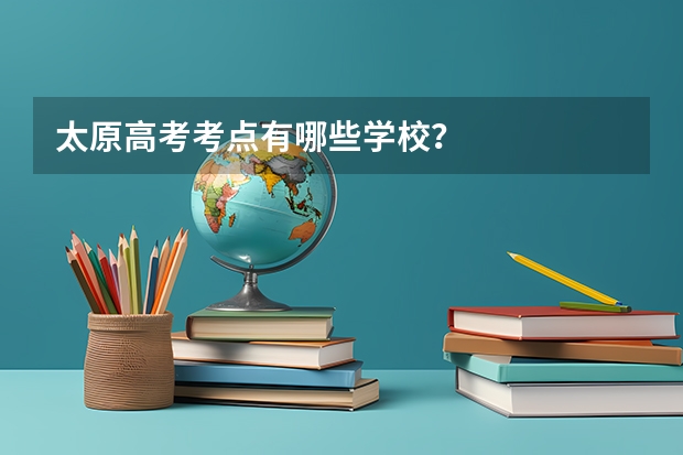 太原高考考点有哪些学校？