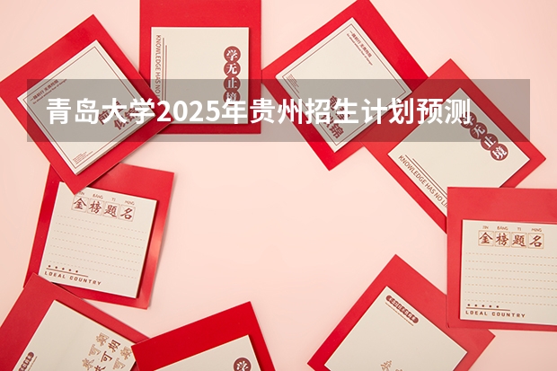 青岛大学2025年贵州招生计划预测