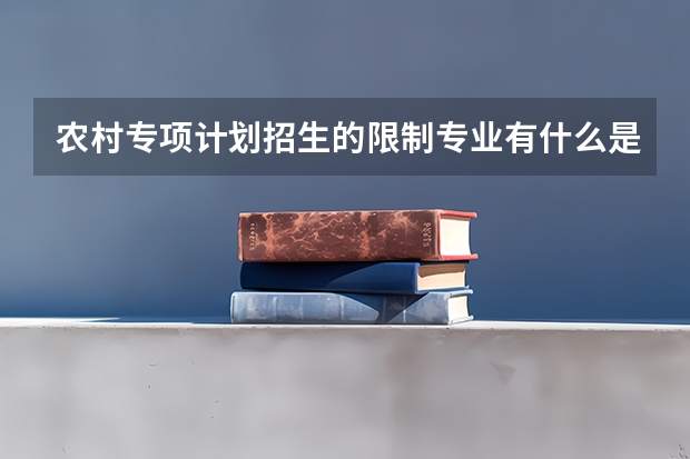 农村专项计划招生的限制专业有什么是如何限制的？