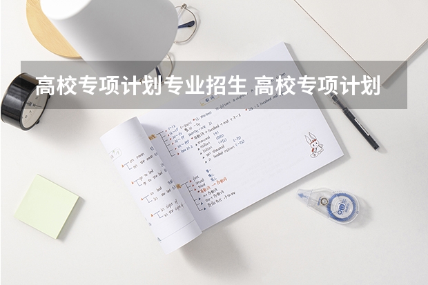 高校专项计划专业招生 高校专项计划大学名单和专业