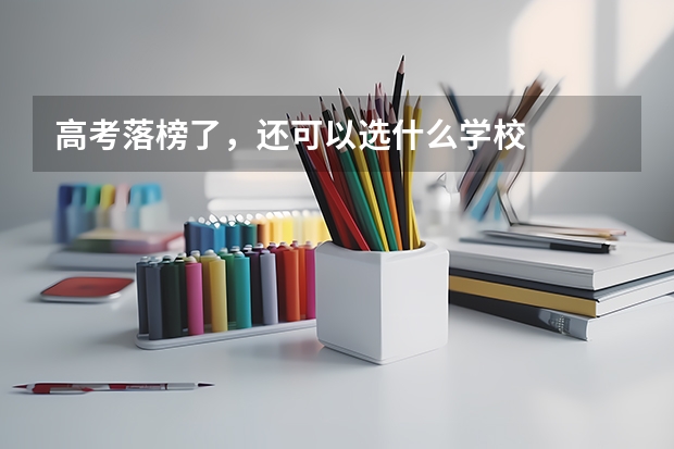 高考落榜了，还可以选什么学校