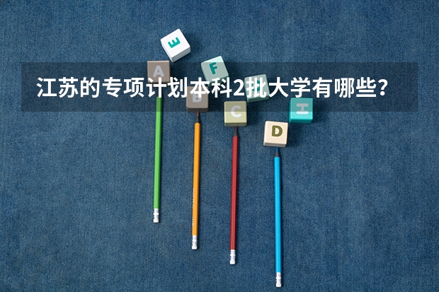 江苏的专项计划本科2批大学有哪些？