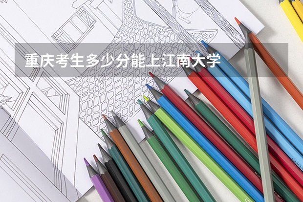 重庆考生多少分能上江南大学