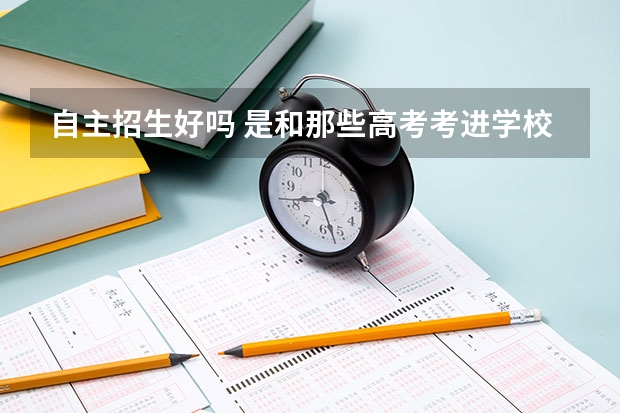 自主招生好吗 是和那些高考考进学校的学生一样的吗