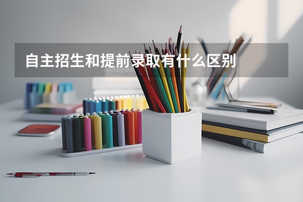 自主招生和提前录取有什么区别