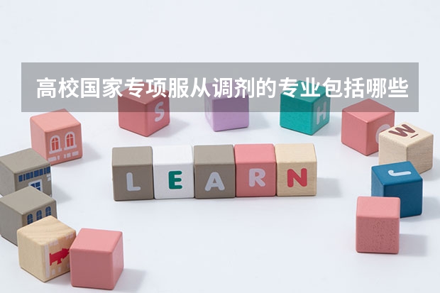 高校国家专项服从调剂的专业包括哪些？