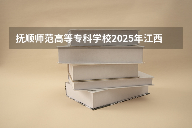 抚顺师范高等专科学校2025年江西招生计划预测
