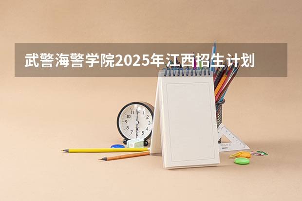 武警海警学院2025年江西招生计划预测