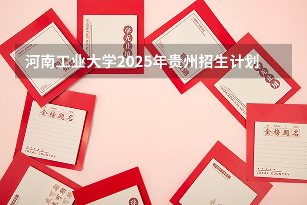 河南工业大学2025年贵州招生计划预测
