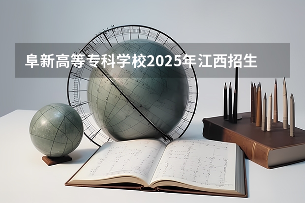 阜新高等专科学校2025年江西招生计划预测