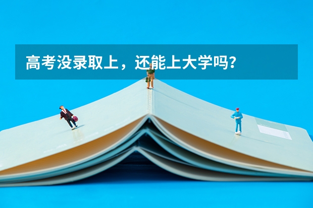 高考没录取上，还能上大学吗？