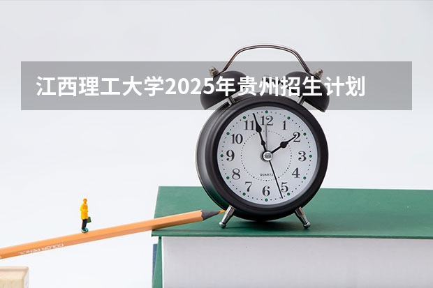 江西理工大学2025年贵州招生计划预测