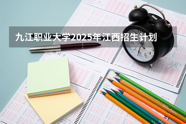 九江职业大学2025年江西招生计划预测