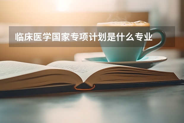 临床医学国家专项计划是什么专业