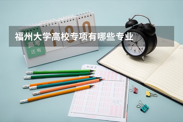 福州大学高校专项有哪些专业