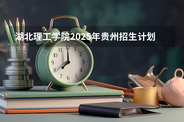 湖北理工学院2025年贵州招生计划预测