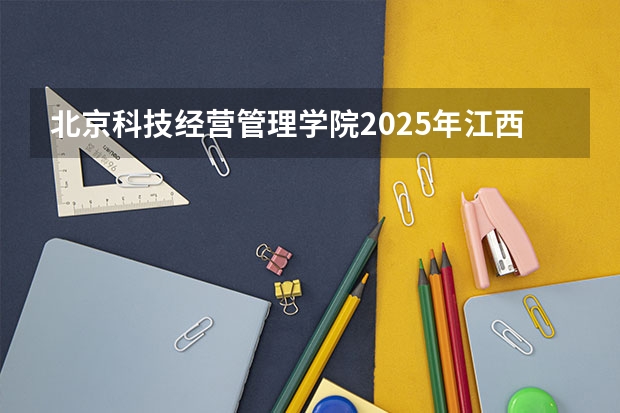 北京科技经营管理学院2025年江西招生计划预测