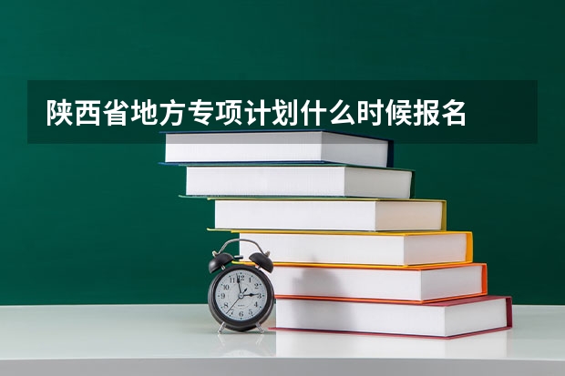 陕西省地方专项计划什么时候报名