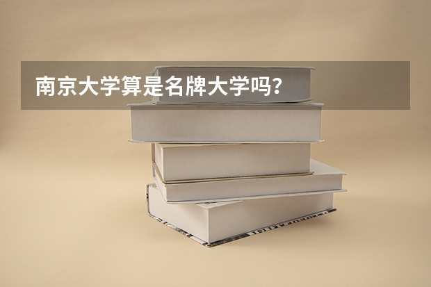 南京大学算是名牌大学吗?