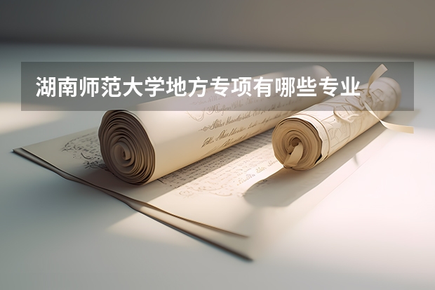 湖南师范大学地方专项有哪些专业