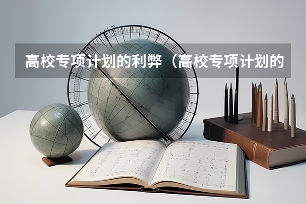 高校专项计划的利弊（高校专项计划的利弊 高校专项计划的优缺点）