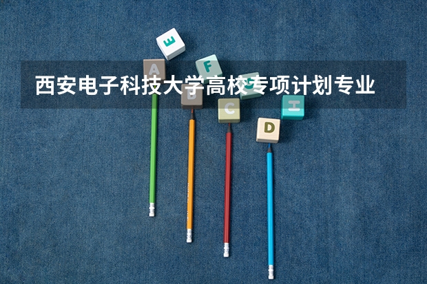西安电子科技大学高校专项计划专业 华中科技大学高校专项计划分数线
