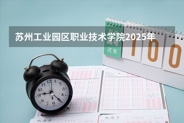 苏州工业园区职业技术学院2025年江西招生计划预测