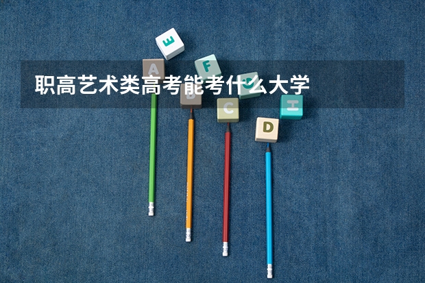 职高艺术类高考能考什么大学