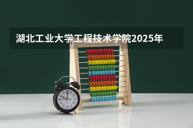 湖北工业大学工程技术学院2025年贵州招生计划预测