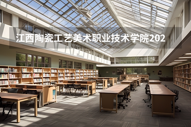 江西陶瓷工艺美术职业技术学院2025年江西招生计划预测