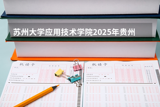 苏州大学应用技术学院2025年贵州招生计划预测