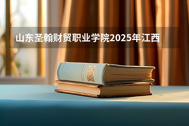 山东圣翰财贸职业学院2025年江西招生计划预测