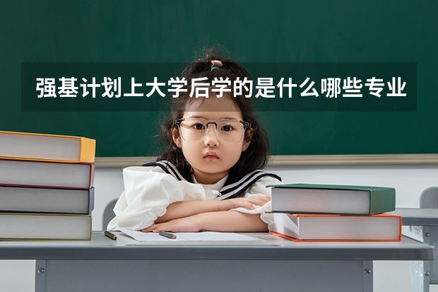 强基计划上大学后学的是什么哪些专业比较好